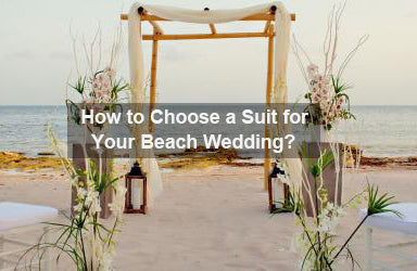 How to Choose a Suit for Your Beach Wedding?